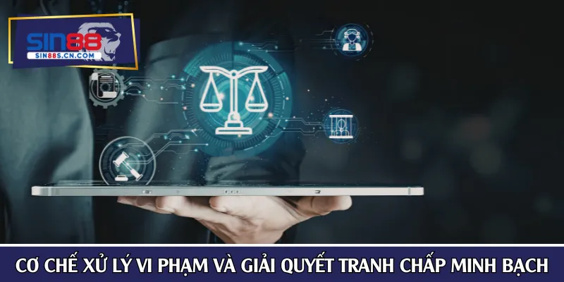 Cơ chế xử lý vi phạm và giải quyết tranh chấp minh bạch