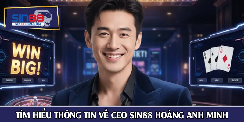 Tìm hiểu thông tin về CEO SIN88 Hoàng Anh Minh